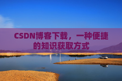 CSDN博客下载，一种便捷的知识获取方式